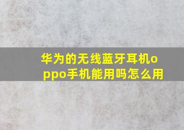 华为的无线蓝牙耳机oppo手机能用吗怎么用