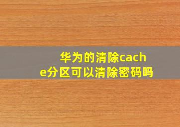 华为的清除cache分区可以清除密码吗