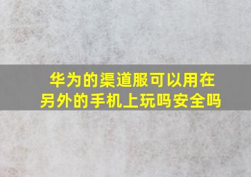 华为的渠道服可以用在另外的手机上玩吗安全吗