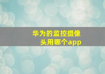 华为的监控摄像头用哪个app