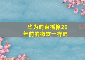 华为的直播像20年前的微软一样吗