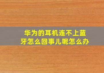 华为的耳机连不上蓝牙怎么回事儿呢怎么办