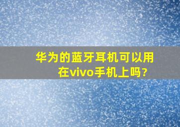 华为的蓝牙耳机可以用在vivo手机上吗?