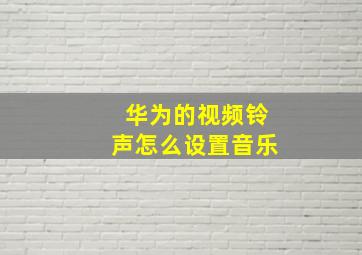 华为的视频铃声怎么设置音乐