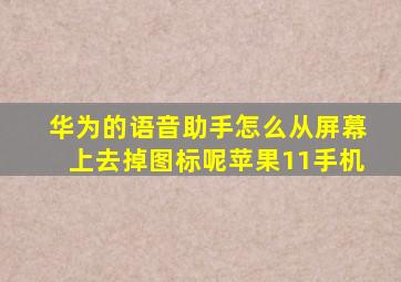 华为的语音助手怎么从屏幕上去掉图标呢苹果11手机