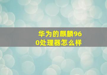 华为的麒麟960处理器怎么样