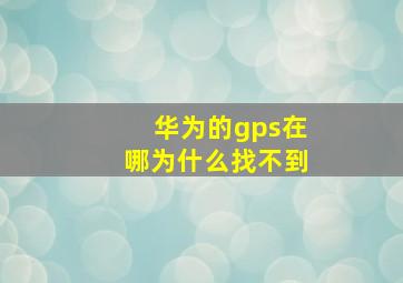 华为的gps在哪为什么找不到