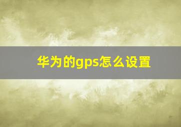 华为的gps怎么设置