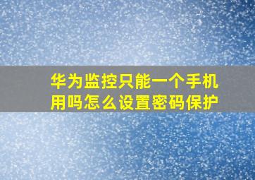 华为监控只能一个手机用吗怎么设置密码保护