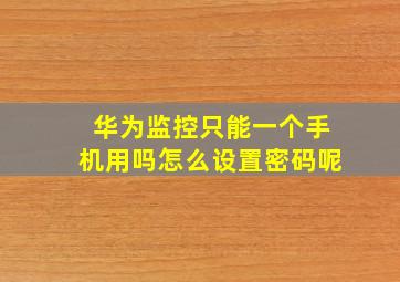 华为监控只能一个手机用吗怎么设置密码呢