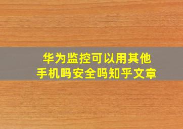 华为监控可以用其他手机吗安全吗知乎文章