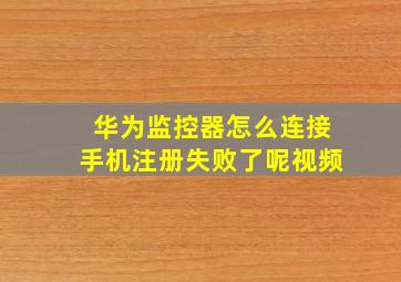 华为监控器怎么连接手机注册失败了呢视频