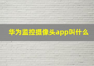 华为监控摄像头app叫什么