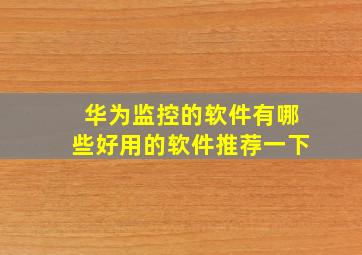 华为监控的软件有哪些好用的软件推荐一下