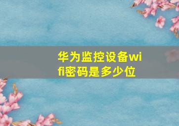 华为监控设备wifi密码是多少位