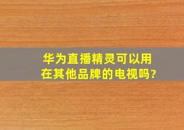 华为直播精灵可以用在其他品牌的电视吗?