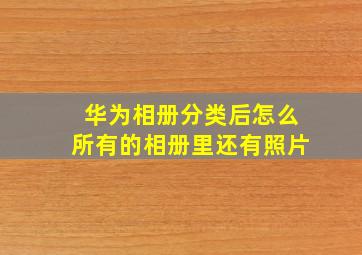 华为相册分类后怎么所有的相册里还有照片