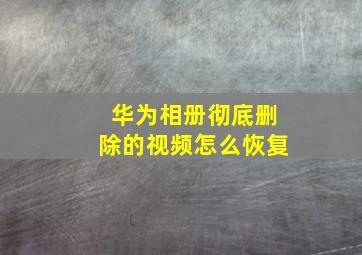 华为相册彻底删除的视频怎么恢复