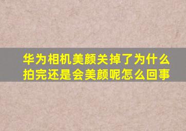 华为相机美颜关掉了为什么拍完还是会美颜呢怎么回事