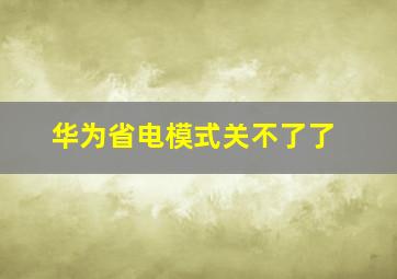 华为省电模式关不了了