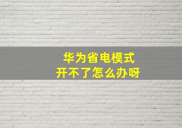 华为省电模式开不了怎么办呀