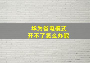 华为省电模式开不了怎么办呢