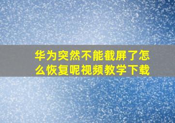 华为突然不能截屏了怎么恢复呢视频教学下载