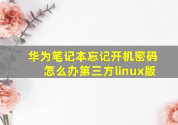 华为笔记本忘记开机密码怎么办第三方linux版