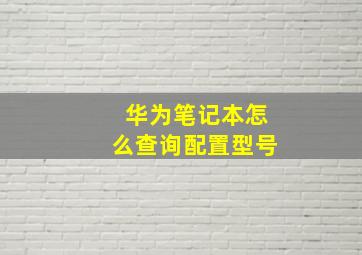 华为笔记本怎么查询配置型号