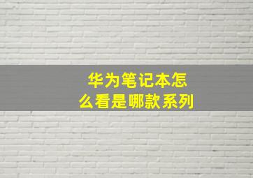 华为笔记本怎么看是哪款系列