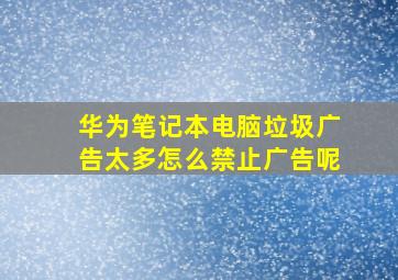 华为笔记本电脑垃圾广告太多怎么禁止广告呢