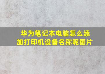 华为笔记本电脑怎么添加打印机设备名称呢图片