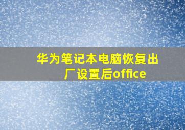 华为笔记本电脑恢复出厂设置后office