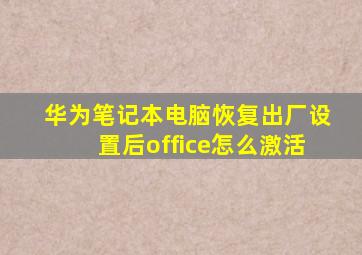 华为笔记本电脑恢复出厂设置后office怎么激活