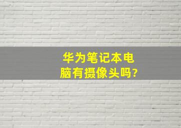 华为笔记本电脑有摄像头吗?