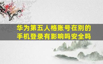 华为第五人格账号在别的手机登录有影响吗安全吗