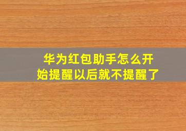 华为红包助手怎么开始提醒以后就不提醒了