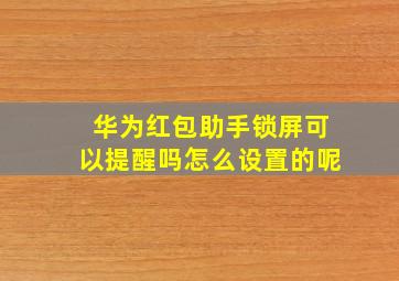 华为红包助手锁屏可以提醒吗怎么设置的呢