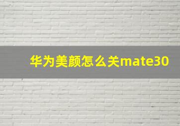 华为美颜怎么关mate30