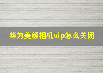 华为美颜相机vip怎么关闭