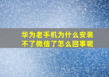 华为老手机为什么安装不了微信了怎么回事呢