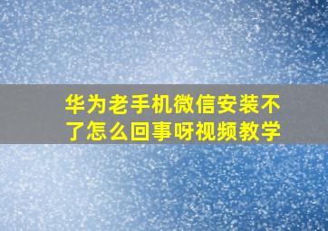 华为老手机微信安装不了怎么回事呀视频教学