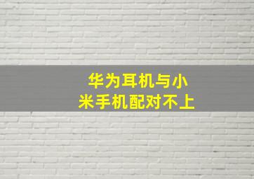 华为耳机与小米手机配对不上