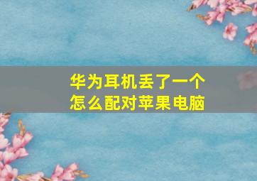 华为耳机丢了一个怎么配对苹果电脑