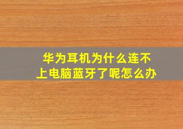 华为耳机为什么连不上电脑蓝牙了呢怎么办