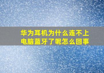 华为耳机为什么连不上电脑蓝牙了呢怎么回事