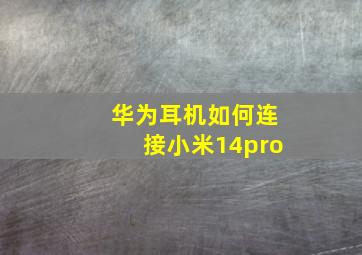 华为耳机如何连接小米14pro