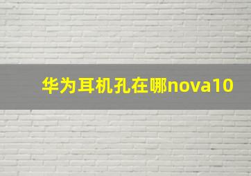 华为耳机孔在哪nova10