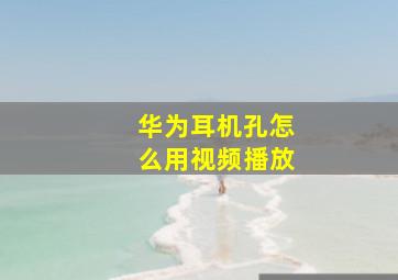 华为耳机孔怎么用视频播放