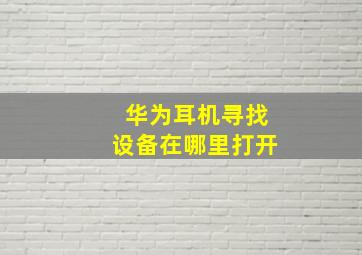 华为耳机寻找设备在哪里打开